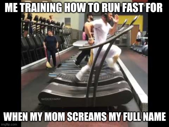so true tho | ME TRAINING HOW TO RUN FAST FOR; WHEN MY MOM SCREAMS MY FULL NAME | image tagged in running,funny | made w/ Imgflip meme maker