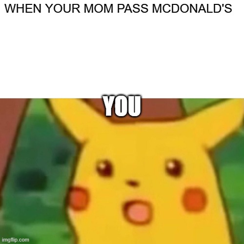 MCDONALD'S MEME | WHEN YOUR MOM PASS MCDONALD'S; YOU | image tagged in memes,surprised pikachu | made w/ Imgflip meme maker