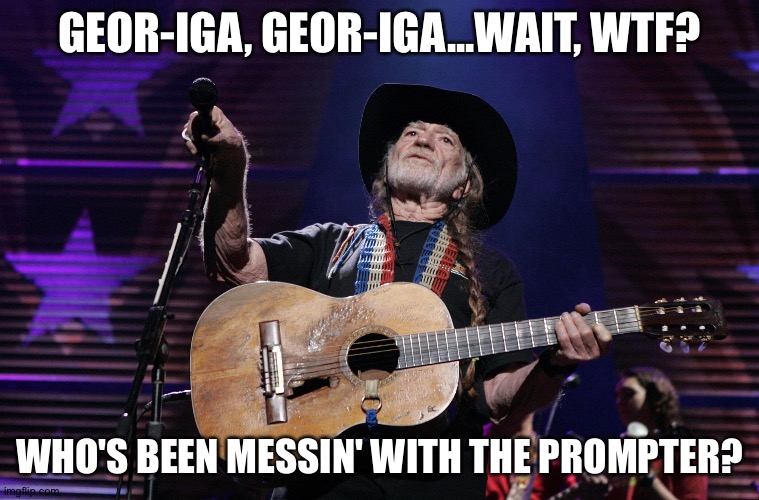 Willie Nelson Trigger | GEOR-IGA, GEOR-IGA...WAIT, WTF? WHO'S BEEN MESSIN' WITH THE PROMPTER? | image tagged in willie nelson trigger | made w/ Imgflip meme maker