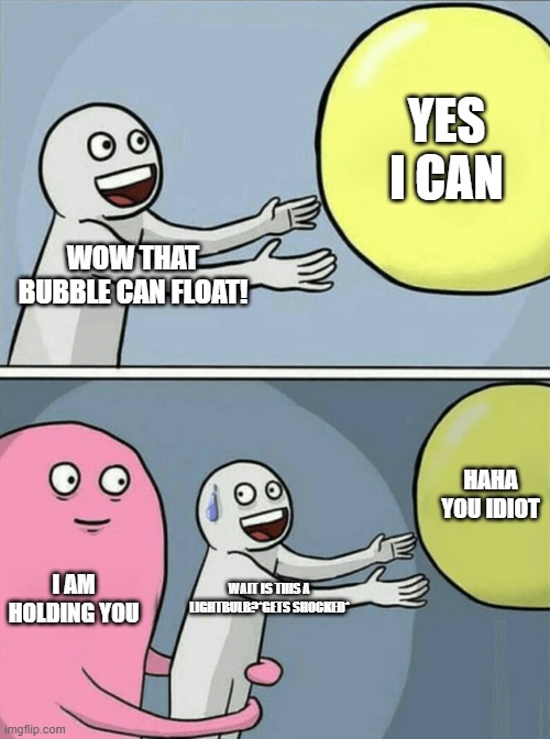 Running Away Balloon Meme | YES I CAN; WOW THAT BUBBLE CAN FLOAT! HAHA YOU IDIOT; I AM HOLDING YOU; WAIT IS THIS A LIGHTBULB?*GETS SHOCKED* | image tagged in memes,running away balloon | made w/ Imgflip meme maker
