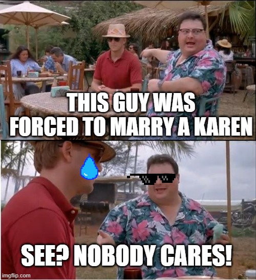 See Nobody Cares Meme | THIS GUY WAS FORCED TO MARRY A KAREN; SEE? NOBODY CARES! | image tagged in memes,see nobody cares,karen | made w/ Imgflip meme maker