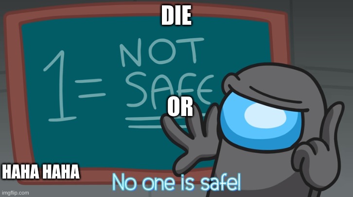 No one is safe | DIE; OR; HAHA HAHA | image tagged in no one is safe | made w/ Imgflip meme maker