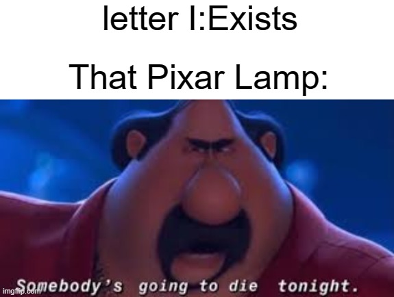 meme | letter I:Exists; That Pixar Lamp: | image tagged in somebody's going to die tonight,pixar | made w/ Imgflip meme maker