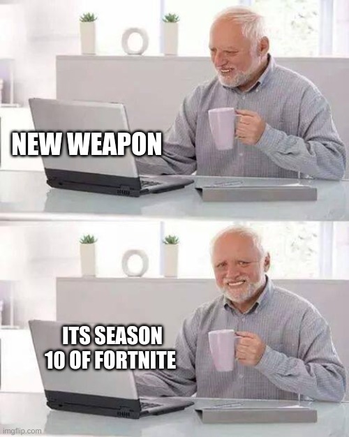 Hide the Pain Harold | NEW WEAPON; ITS SEASON 10 OF FORTNITE | image tagged in memes,hide the pain harold | made w/ Imgflip meme maker