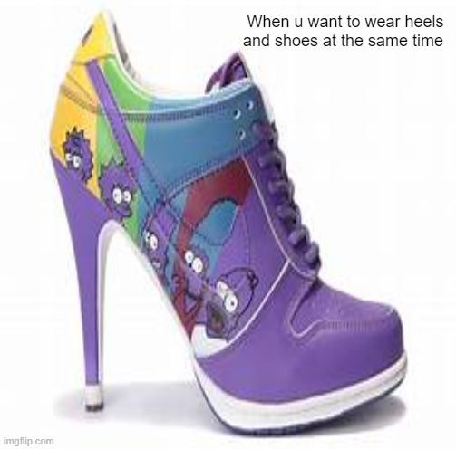 shoe heels | When u want to wear heels and shoes at the same time | image tagged in show | made w/ Imgflip meme maker