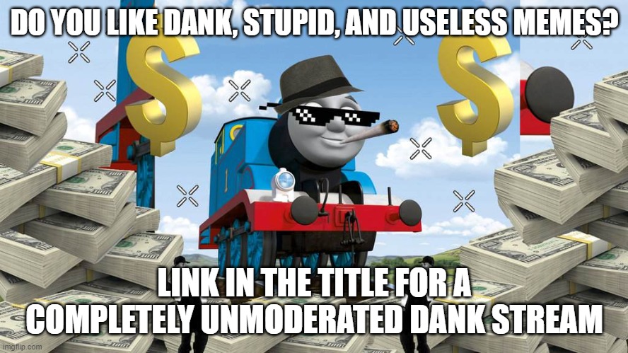 https://imgflip.com/m/Dank_and_Useless | DO YOU LIKE DANK, STUPID, AND USELESS MEMES? LINK IN THE TITLE FOR A COMPLETELY UNMODERATED DANK STREAM | image tagged in thomas the dank engine | made w/ Imgflip meme maker