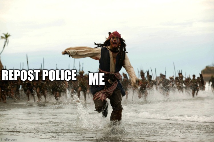 comment if you agree. no upvotes plz | ME; REPOST POLICE | image tagged in captain jack sparrow running | made w/ Imgflip meme maker