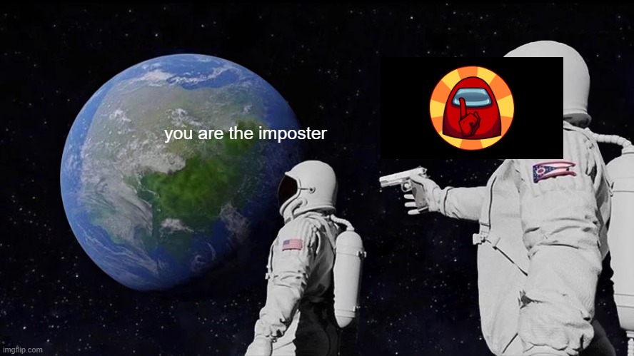 Being imposter be like | you are the imposter | image tagged in memes,always has been,among us | made w/ Imgflip meme maker
