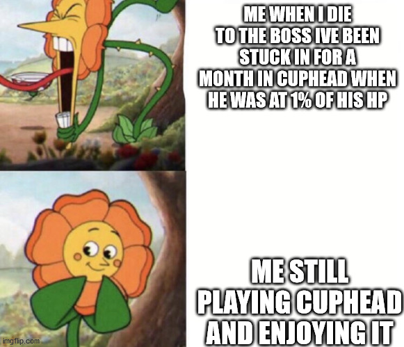 cagney carnation | ME WHEN I DIE TO THE BOSS IVE BEEN STUCK IN FOR A MONTH IN CUPHEAD WHEN HE WAS AT 1% OF HIS HP; ME STILL PLAYING CUPHEAD AND ENJOYING IT | image tagged in cagney carnation | made w/ Imgflip meme maker