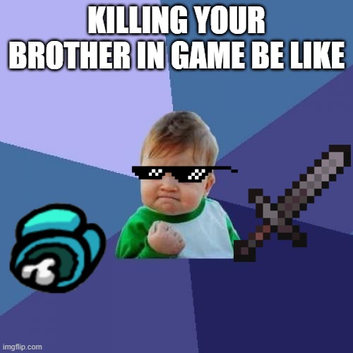 Success Kid | KILLING YOUR BROTHER IN GAME BE LIKE | image tagged in memes,success kid | made w/ Imgflip meme maker