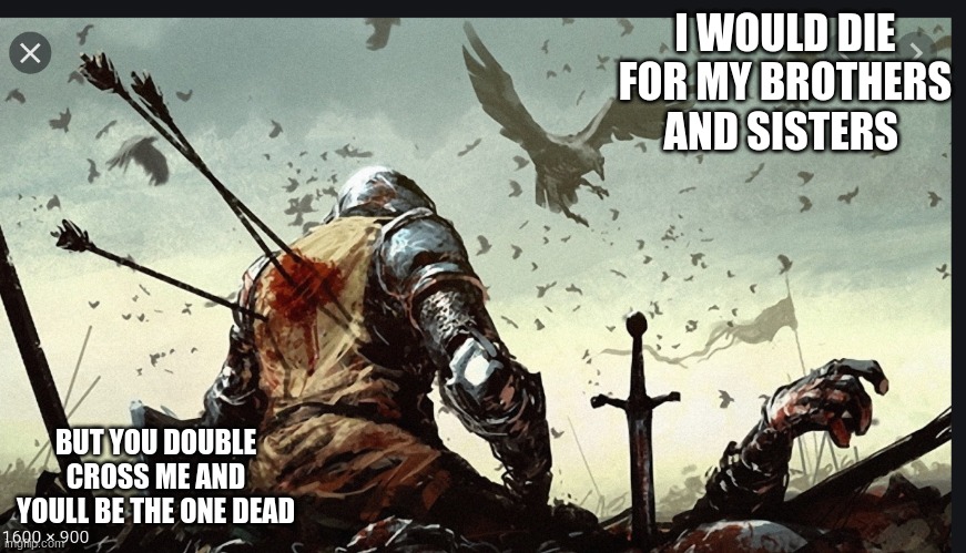 the sacrifice | I WOULD DIE FOR MY BROTHERS AND SISTERS; BUT YOU DOUBLE CROSS ME AND YOULL BE THE ONE DEAD | image tagged in knight,vikings | made w/ Imgflip meme maker