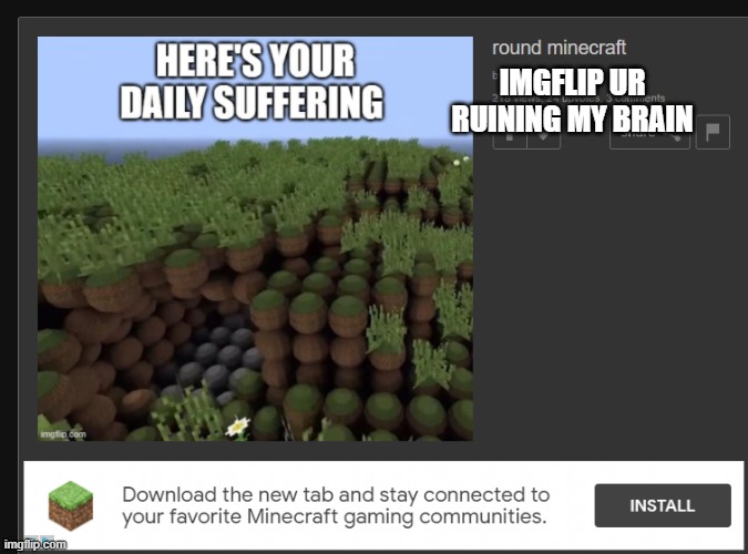 IMGFLIP UR RUINING MY BRAIN | image tagged in minecraft | made w/ Imgflip meme maker