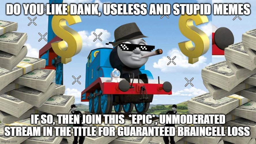 https://imgflip.com/m/Dank_and_Useless | DO YOU LIKE DANK, USELESS AND STUPID MEMES; IF SO, THEN JOIN THIS  *EPIC*, UNMODERATED STREAM IN THE TITLE FOR GUARANTEED BRAINCELL LOSS | image tagged in thomas the dank engine | made w/ Imgflip meme maker