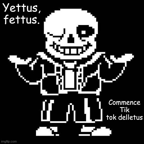 offio | Yettus, fettus. Commence Tik tok delletus | image tagged in sans undertale | made w/ Imgflip meme maker