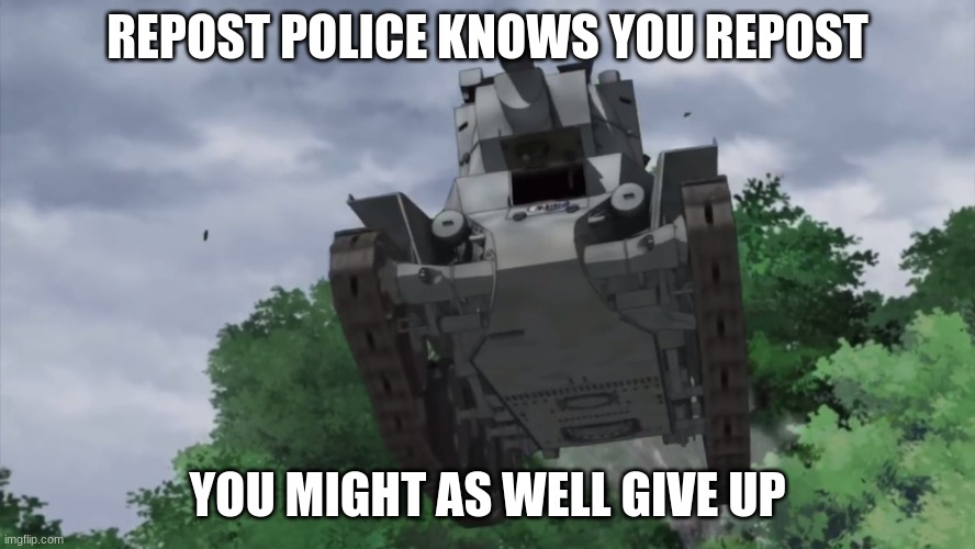 This isn't a repost, but who cares? | REPOST POLICE KNOWS YOU REPOST; YOU MIGHT AS WELL GIVE UP | image tagged in im coming | made w/ Imgflip meme maker