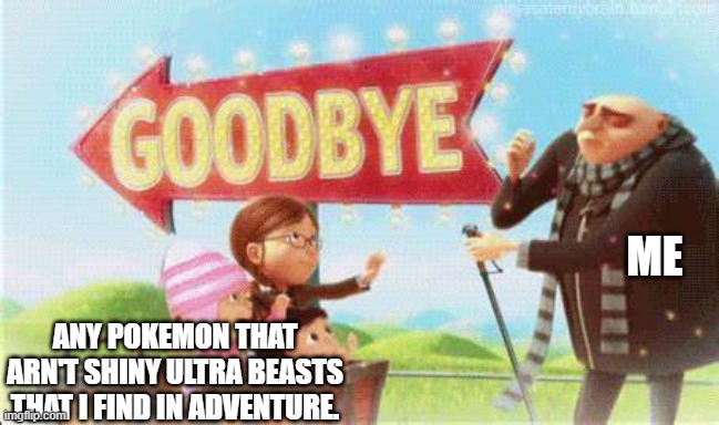 This is me. | ME; ANY POKEMON THAT ARN'T SHINY ULTRA BEASTS THAT I FIND IN ADVENTURE. | image tagged in gru meme | made w/ Imgflip meme maker