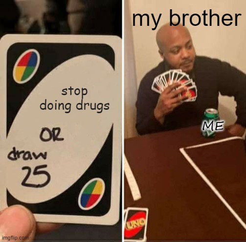 UNO Draw 25 Cards | my brother; stop doing drugs; ME | image tagged in memes,uno draw 25 cards | made w/ Imgflip meme maker