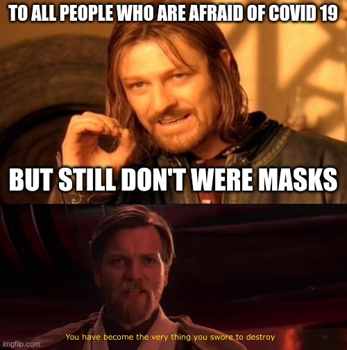 TO ALL PEOPLE WHO ARE AFRAID OF COVID 19; BUT STILL DON'T WERE MASKS | image tagged in memes,one does not simply,you have become the very thing you swore to destroy | made w/ Imgflip meme maker