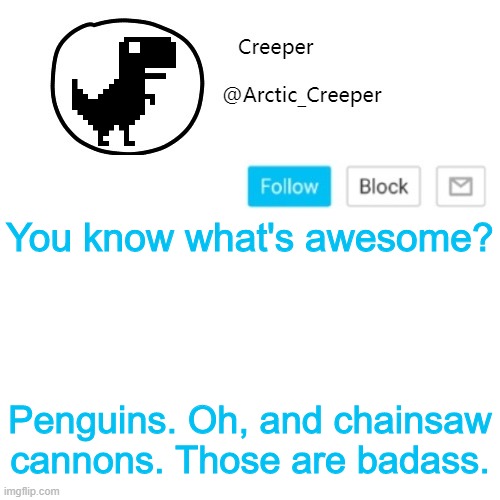 Creeper's announcement thing | You know what's awesome? Penguins. Oh, and chainsaw cannons. Those are badass. | image tagged in creeper's announcement thing | made w/ Imgflip meme maker
