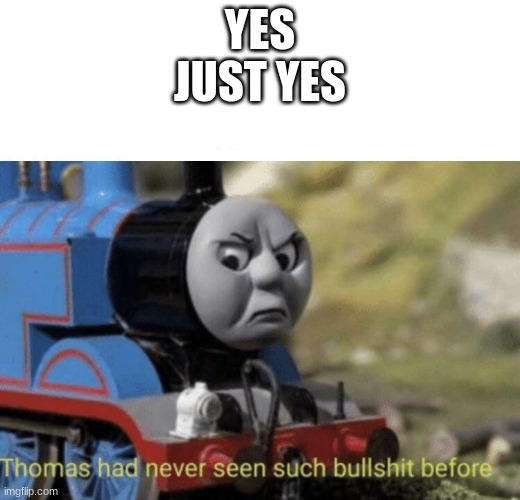 my laziest meme ever | YES
JUST YES | image tagged in thomas had never seen such bullshit before | made w/ Imgflip meme maker