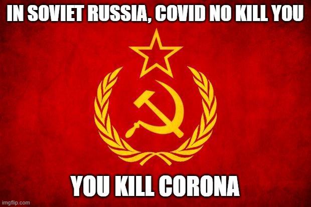 Let it be true | IN SOVIET RUSSIA, COVID NO KILL YOU; YOU KILL CORONA | image tagged in in soviet russia | made w/ Imgflip meme maker
