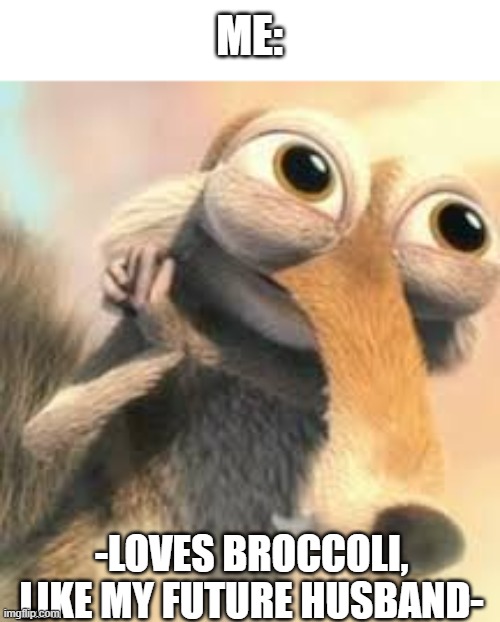 Ice age squirrel in love | ME: -LOVES BROCCOLI, LIKE MY FUTURE HUSBAND- | image tagged in ice age squirrel in love | made w/ Imgflip meme maker
