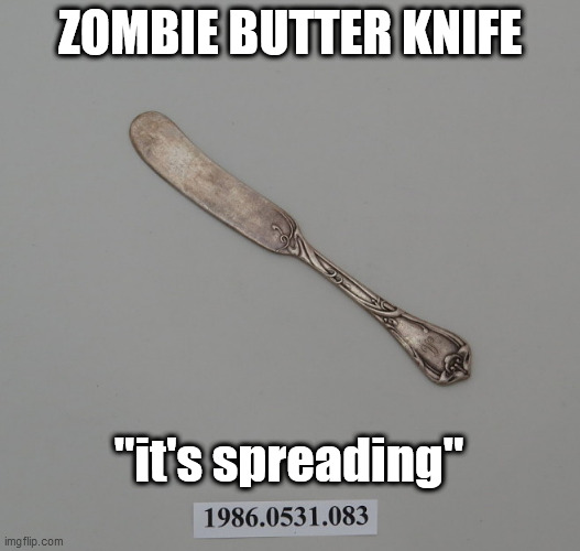 Just when you thought it was safe to butter your toast... | ZOMBIE BUTTER KNIFE; "it's spreading" | image tagged in national museum of american history,butter knife,zombie,outbreak | made w/ Imgflip meme maker