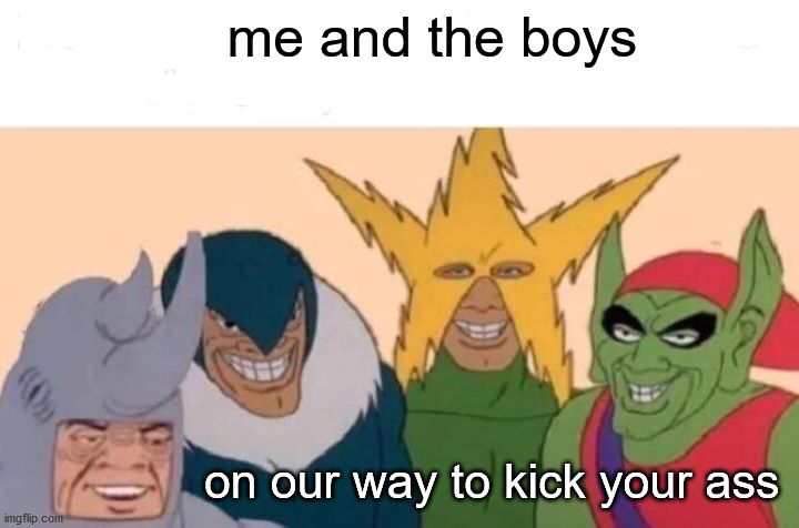 Me And The Boys | me and the boys; on our way to kick your ass | image tagged in memes,me and the boys | made w/ Imgflip meme maker