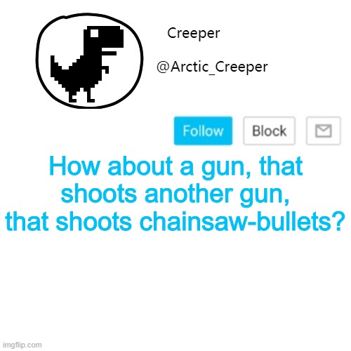 Creeper's announcement thing | How about a gun, that shoots another gun, that shoots chainsaw-bullets? | image tagged in creeper's announcement thing | made w/ Imgflip meme maker