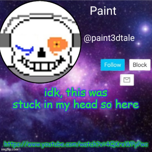 https://www.youtube.com/watch?v=4QKreWPyPwc | idk, this was stuck in my head so here; https://www.youtube.com/watch?v=4QKreWPyPwc | image tagged in paint announces | made w/ Imgflip meme maker