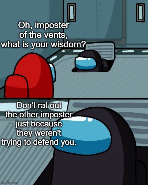 Seriously, don't | Oh, imposter of the vents, what is your wisdom? Don't rat out the other imposter just because they weren't trying to defend you. | image tagged in impostor of the vent,among us,memes | made w/ Imgflip meme maker