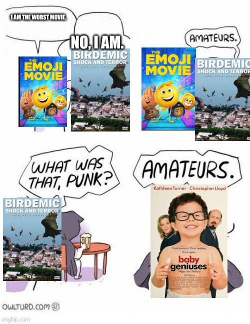 Amateurs | I AM THE WORST MOVIE. NO, I AM. | image tagged in amateurs | made w/ Imgflip meme maker