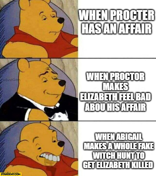 bruh | WHEN PROCTER HAS AN AFFAIR; WHEN PROCTOR MAKES ELIZABETH FEEL BAD ABOU HIS AFFAIR; WHEN ABIGAIL MAKES A WHOLE FAKE WITCH HUNT TO GET ELIZABETH KILLED | image tagged in bruh moment | made w/ Imgflip meme maker
