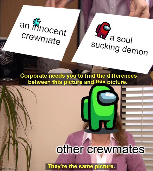 it is like that tho | an innocent crewmate; a soul sucking demon; other crewmates | image tagged in memes,they're the same picture | made w/ Imgflip meme maker
