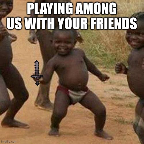 Third World Success Kid | PLAYING AMONG US WITH YOUR FRIENDS | image tagged in memes,third world success kid | made w/ Imgflip meme maker