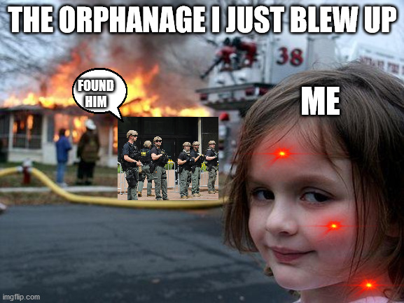 Disaster Girl Meme |  THE ORPHANAGE I JUST BLEW UP; ME; FOUND HIM | image tagged in memes,disaster girl | made w/ Imgflip meme maker