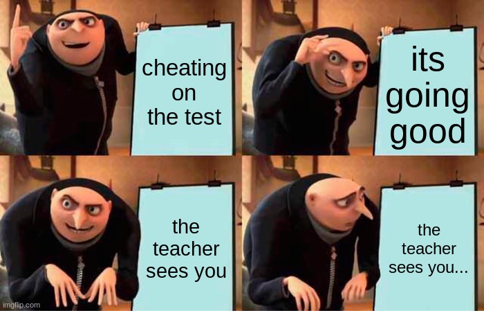 cheating be like | cheating on the test; its going good; the teacher sees you; the teacher sees you... | image tagged in memes,gru's plan | made w/ Imgflip meme maker