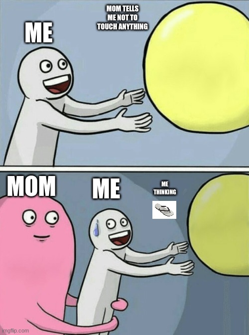 Running Away Balloon | MOM TELLS ME NOT TO TOUCH ANYTHING; ME; ME; MOM; ME THINKING | image tagged in memes,running away balloon | made w/ Imgflip meme maker