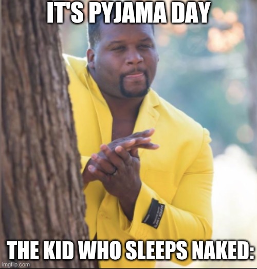 I posted this before, but like my Anakin meme, it died fast. | IT'S PYJAMA DAY; THE KID WHO SLEEPS NAKED: | image tagged in black guy rubbing his hands | made w/ Imgflip meme maker