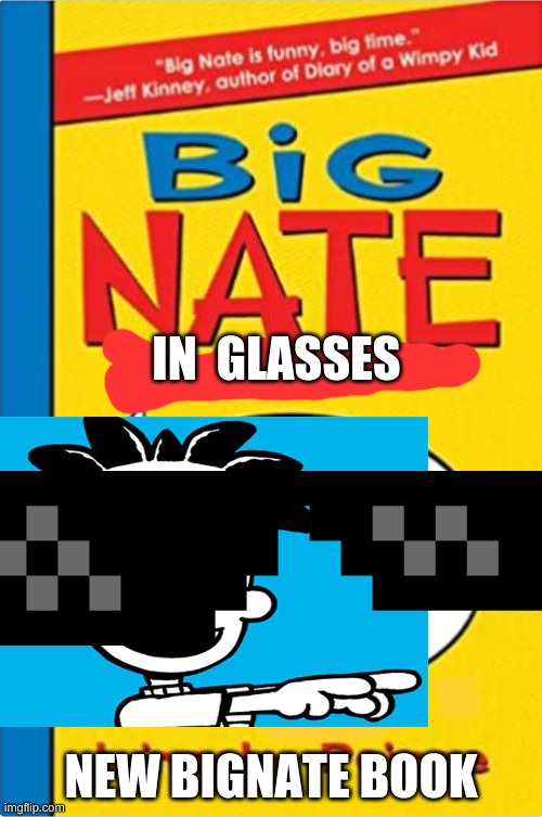 New big nate book | IN  GLASSES; NEW BIGNATE BOOK | image tagged in big nate | made w/ Imgflip meme maker