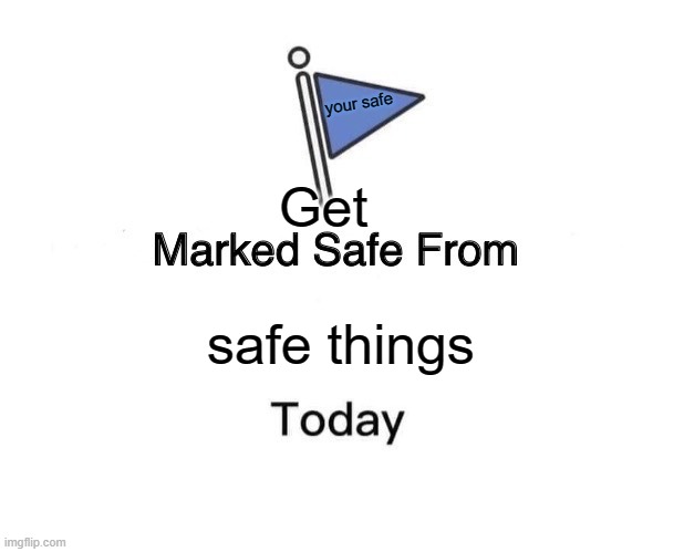 Marked Safe From | your safe; Get; safe things | image tagged in memes,marked safe from | made w/ Imgflip meme maker