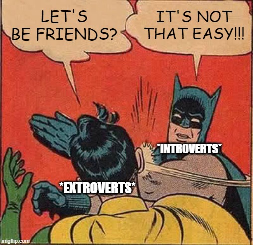 LOL ME | LET'S BE FRIENDS? IT'S NOT THAT EASY!!! *INTROVERTS*; *EXTROVERTS* | image tagged in memes,batman slapping robin | made w/ Imgflip meme maker