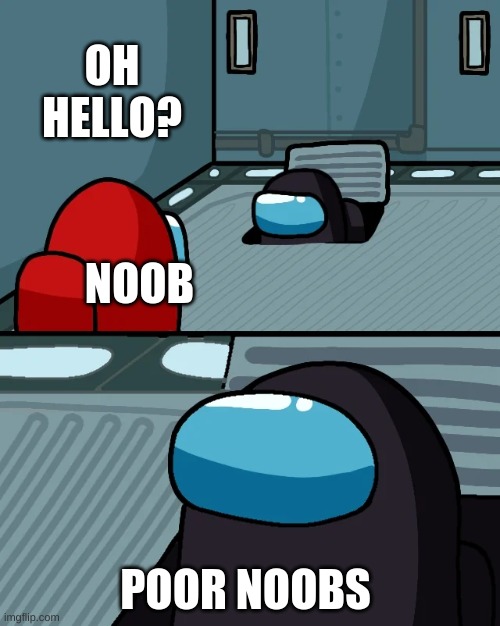 noobs in among us | OH HELLO? NOOB; POOR NOOBS | image tagged in impostor of the vent | made w/ Imgflip meme maker