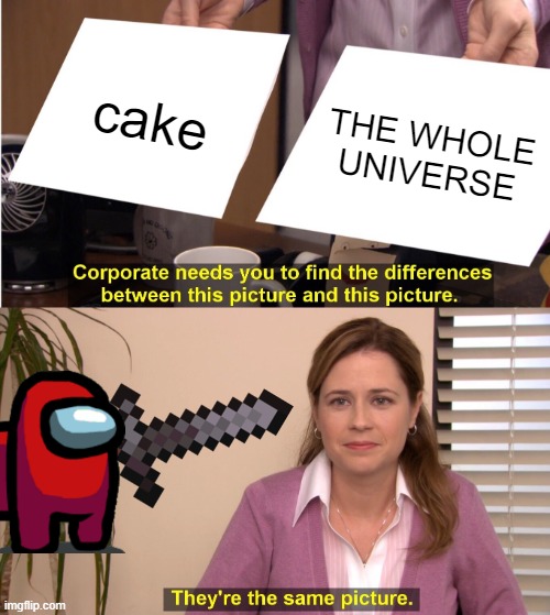 Its part of a bigger mistery | cake; THE WHOLE UNIVERSE | image tagged in memes,they're the same picture | made w/ Imgflip meme maker