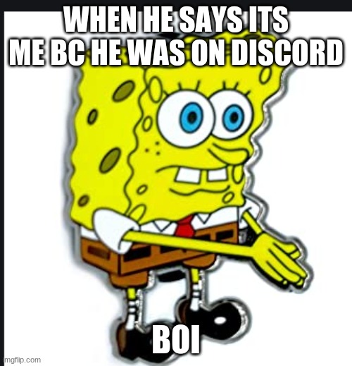 BOI | WHEN HE SAYS ITS ME BC HE WAS ON DISCORD; BOI | image tagged in boi | made w/ Imgflip meme maker