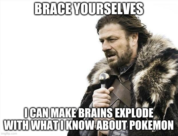 Brain Boom Boom | BRACE YOURSELVES; I CAN MAKE BRAINS EXPLODE WITH WHAT I KNOW ABOUT POKEMON | image tagged in memes,brace yourselves x is coming,pokemon | made w/ Imgflip meme maker