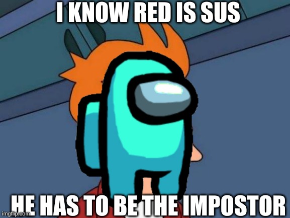 Red Is Sus Huh? | I KNOW RED IS SUS; HE HAS TO BE THE IMPOSTOR | image tagged in memes,futurama fry | made w/ Imgflip meme maker