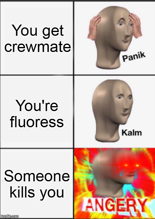 i got killed more than 80000000 times please stop | You get crewmate; You're fluoress; Someone kills you | image tagged in panik kalm angery | made w/ Imgflip meme maker