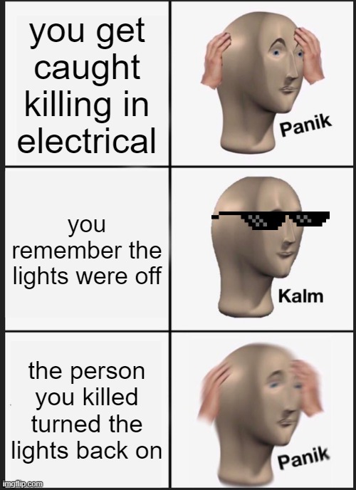 Panik Kalm Panik | you get caught killing in electrical; you remember the lights were off; the person you killed turned the lights back on | image tagged in memes,panik kalm panik | made w/ Imgflip meme maker