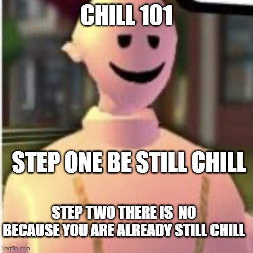 chill 101 | CHILL 101; STEP ONE BE STILL CHILL; STEP TWO THERE IS  NO BECAUSE YOU ARE ALREADY STILL CHILL | image tagged in earthworm sally by astronify | made w/ Imgflip meme maker